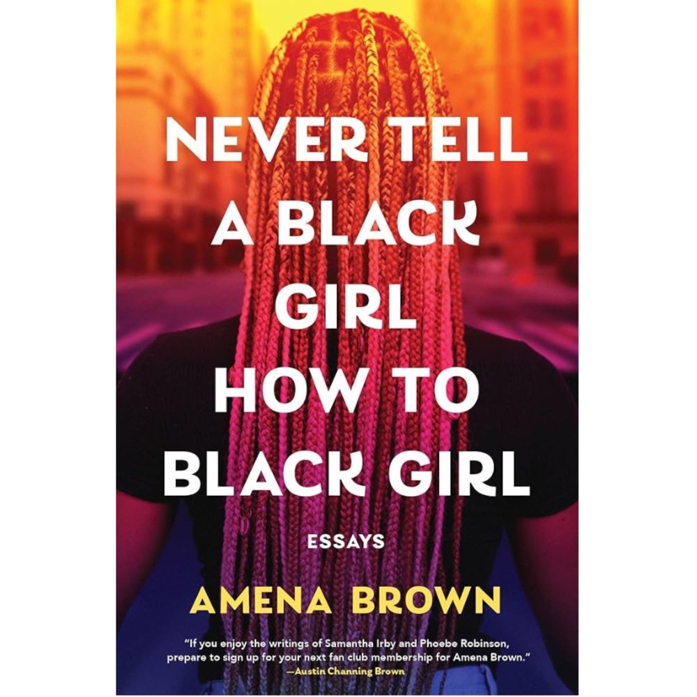 Never Tell a Black Girl How to Black Girl: Essays  by Amena Brown